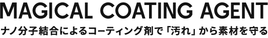 magical coating agent ナノ分子結合によるコーティング剤で「汚れ」から素材を守る